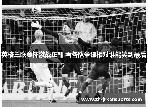 英格兰联赛杯激战正酣 看各队争锋相对谁能笑到最后